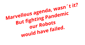 Marvellous agenda, wasnt it?But fighting Pandemicour Robots would have failed.