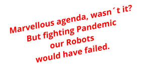 Marvellous agenda, wasn´t it?But fighting Pandemicour Robots would have failed.